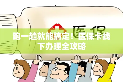 跑一趟就能搞定！医保卡线下办理全攻略